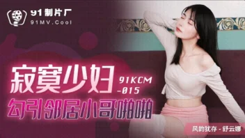 91KCM-015 Shu Yunna นักสาวจีนร่าน เย็ดซ่าสุดฟินหลังห้อง