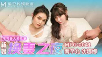 Shen Nana & Nan Qianyun MPG-0041 แลกเมียสวิงกิ้ง 4 คนสุดเสียว